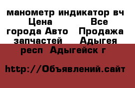 манометр индикатор вч › Цена ­ 1 000 - Все города Авто » Продажа запчастей   . Адыгея респ.,Адыгейск г.